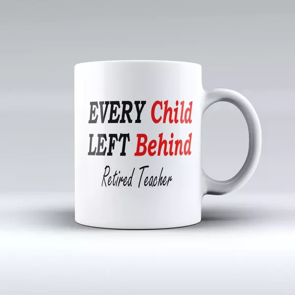 Every Child Left Behind - Retired Teacher - Teacher Coffee Mug - 150tees